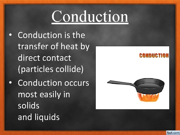 Conduction • Conduction is the transfer of heat by direct contact (particles collide) •