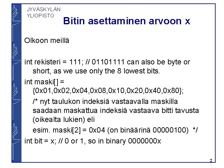 JYVÄSKYLÄN YLIOPISTO Bitin asettaminen arvoon x Olkoon meillä int rekisteri = 111; // 01101111