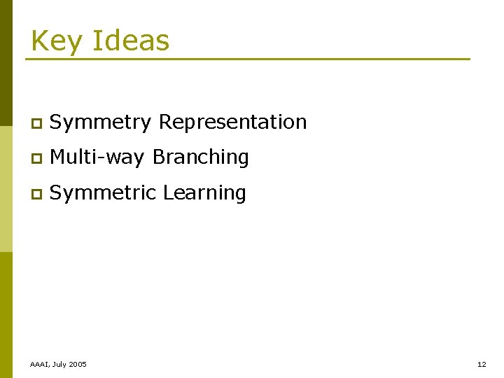 Key Ideas p Symmetry Representation p Multi-way Branching p Symmetric Learning AAAI, July 2005