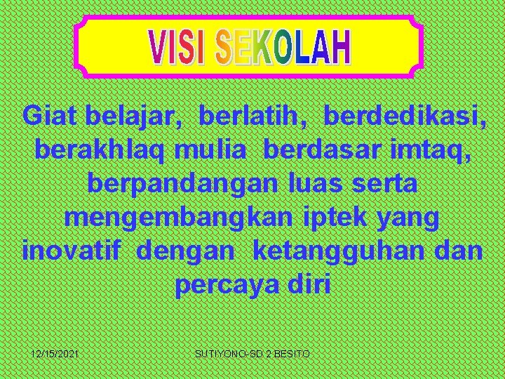 Giat belajar, berlatih, berdedikasi, berakhlaq mulia berdasar imtaq, berpandangan luas serta mengembangkan iptek yang