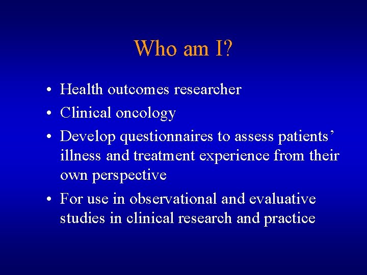 Who am I? • Health outcomes researcher • Clinical oncology • Develop questionnaires to