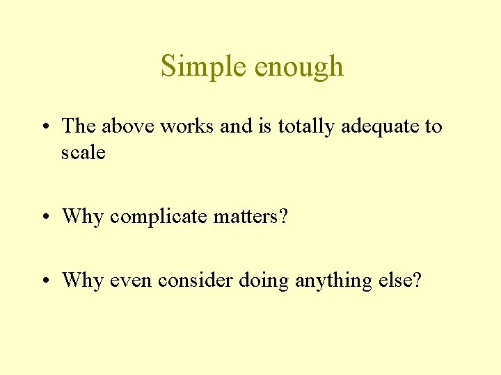 Simple enough • The above works and is totally adequate to scale • Why