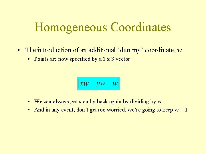Homogeneous Coordinates • The introduction of an additional ‘dummy’ coordinate, w • Points are
