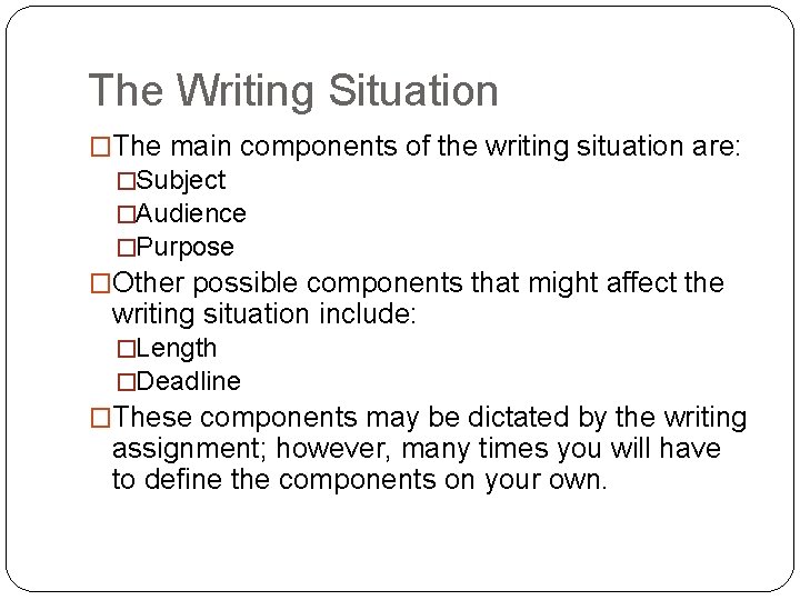 The Writing Situation �The main components of the writing situation are: �Subject �Audience �Purpose