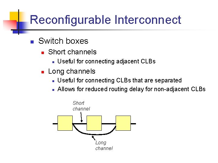 Reconfigurable Interconnect n Switch boxes n Short channels n n Useful for connecting adjacent