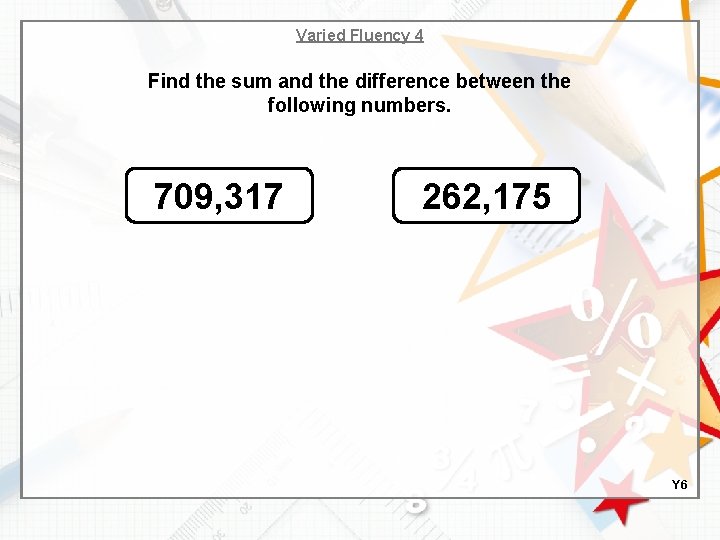 Varied Fluency 4 Find the sum and the difference between the following numbers. 709,