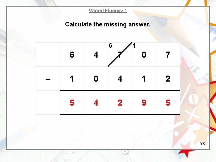 Varied Fluency 1 Calculate the missing answer. 6 – 1 6 4 7 0
