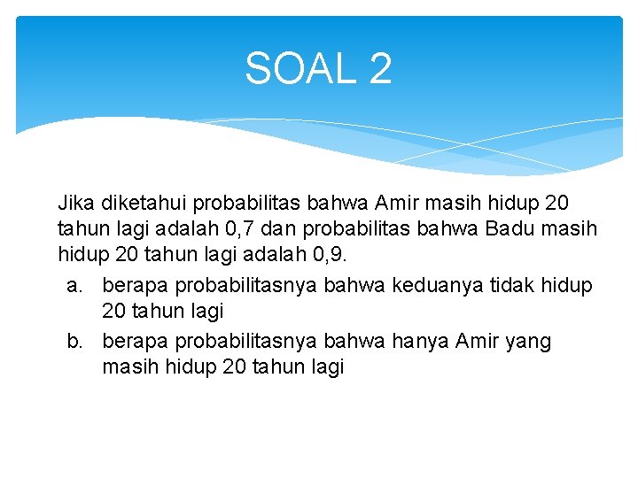 SOAL 2 Jika diketahui probabilitas bahwa Amir masih hidup 20 tahun lagi adalah 0,