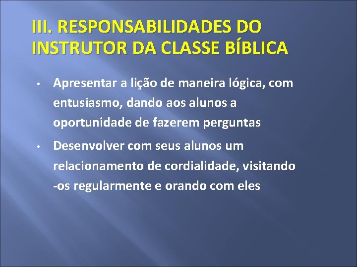 III. RESPONSABILIDADES DO INSTRUTOR DA CLASSE BÍBLICA • • Apresentar a lição de maneira