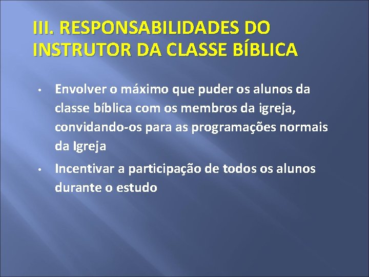 III. RESPONSABILIDADES DO INSTRUTOR DA CLASSE BÍBLICA • • Envolver o máximo que puder