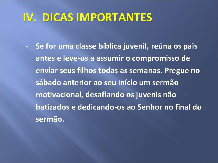 IV. DICAS IMPORTANTES • Se for uma classe bíblica juvenil, reúna os pais antes