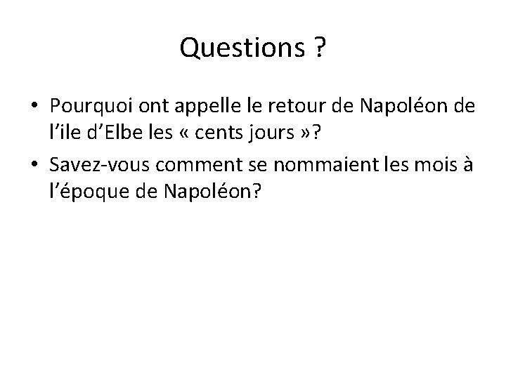 Questions ? • Pourquoi ont appelle le retour de Napoléon de l’ile d’Elbe les