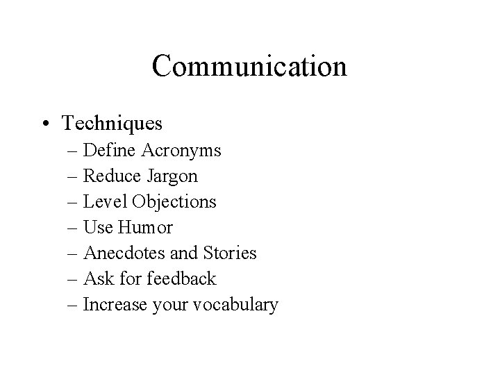 Communication • Techniques – Define Acronyms – Reduce Jargon – Level Objections – Use