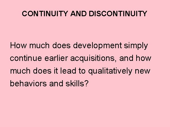 CONTINUITY AND DISCONTINUITY How much does development simply continue earlier acquisitions, and how much