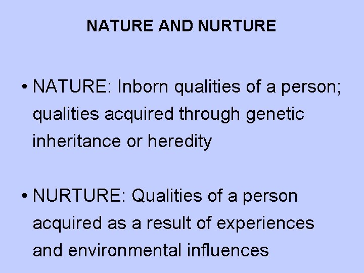 NATURE AND NURTURE • NATURE: Inborn qualities of a person; qualities acquired through genetic