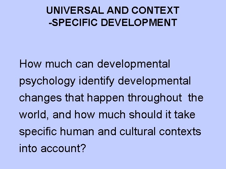 UNIVERSAL AND CONTEXT -SPECIFIC DEVELOPMENT How much can developmental psychology identify developmental changes that