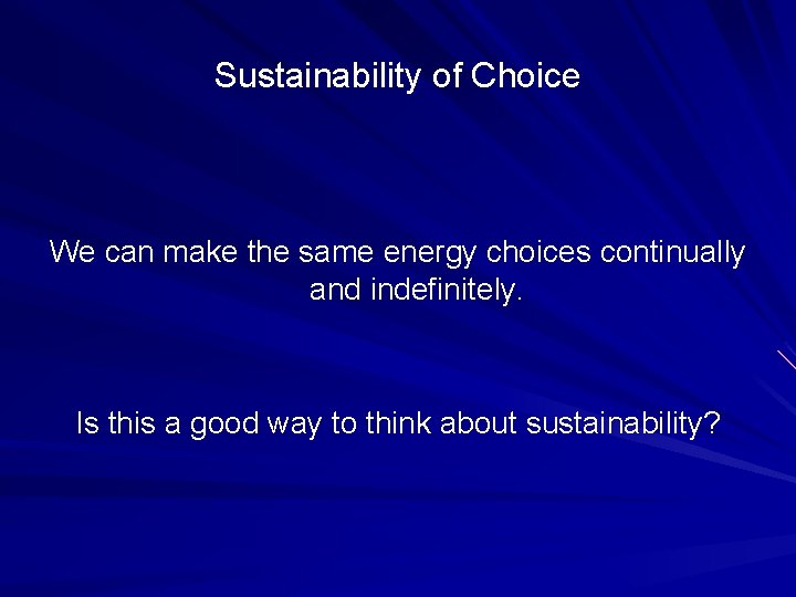 Sustainability of Choice We can make the same energy choices continually and indefinitely. Is