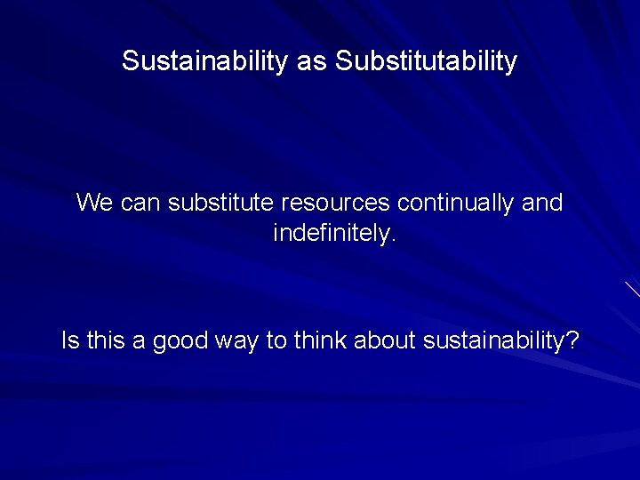 Sustainability as Substitutability We can substitute resources continually and indefinitely. Is this a good