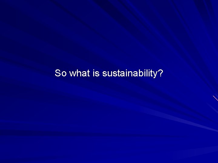 So what is sustainability? 