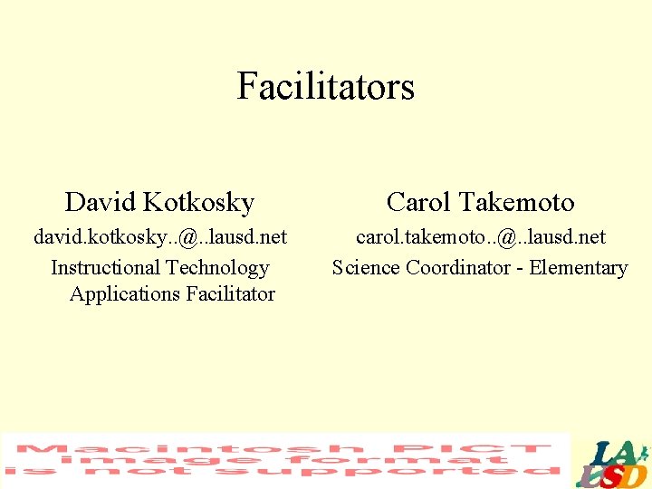 Facilitators David Kotkosky Carol Takemoto david. kotkosky. . @. . lausd. net Instructional Technology