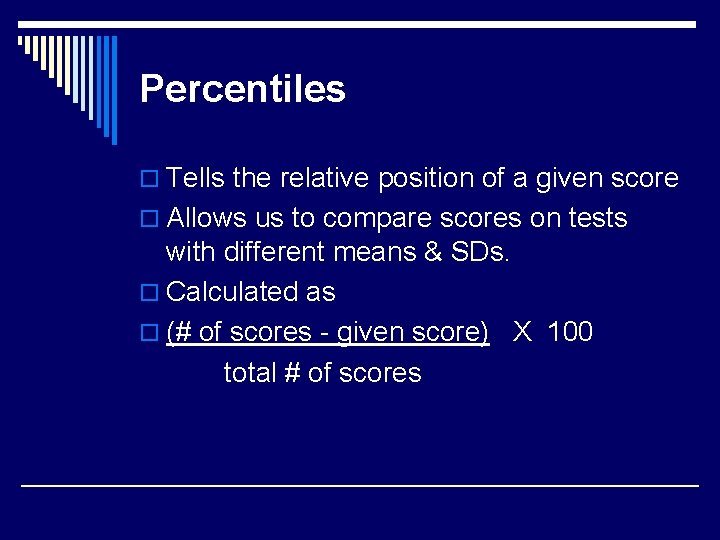 Percentiles o Tells the relative position of a given score o Allows us to