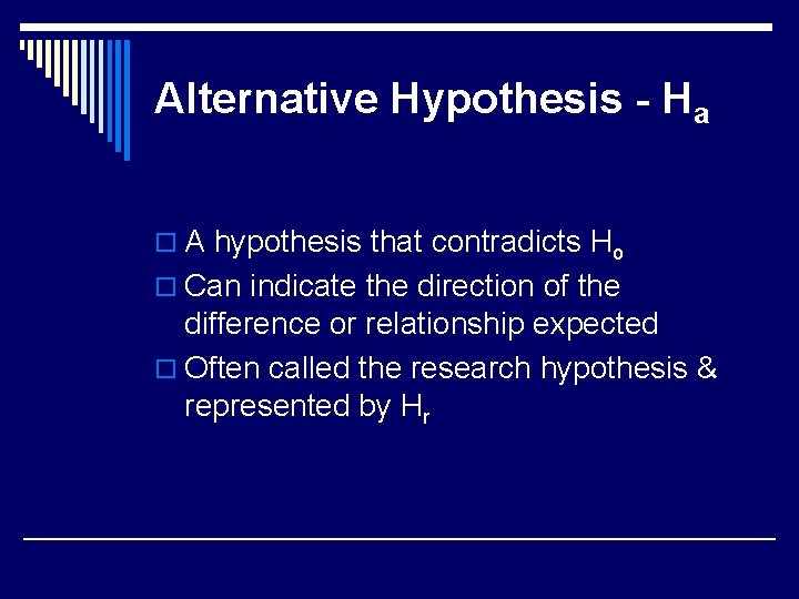 Alternative Hypothesis - Ha o A hypothesis that contradicts Ho o Can indicate the
