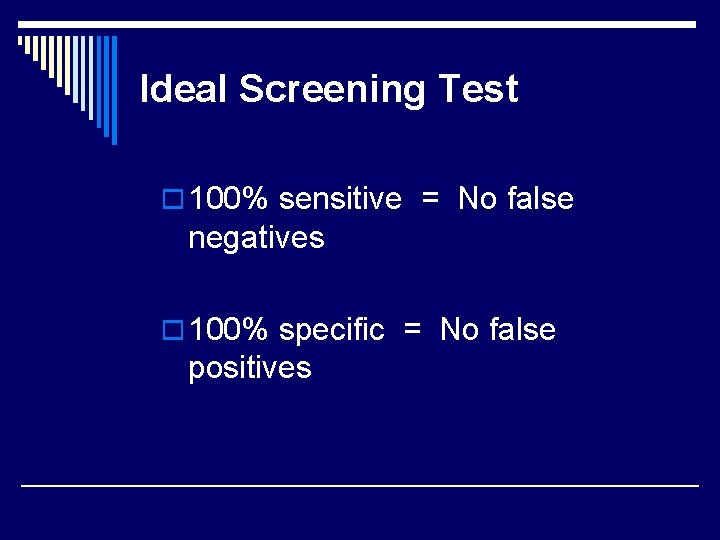 Ideal Screening Test o 100% sensitive = No false negatives o 100% specific =