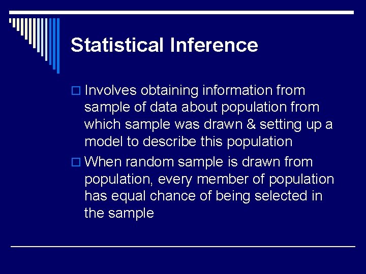 Statistical Inference o Involves obtaining information from sample of data about population from which