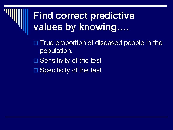 Find correct predictive values by knowing…. o True proportion of diseased people in the