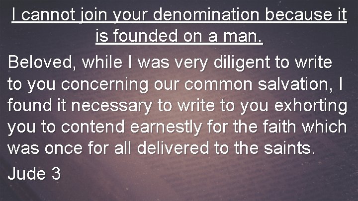I cannot join your denomination because it is founded on a man. Beloved, while