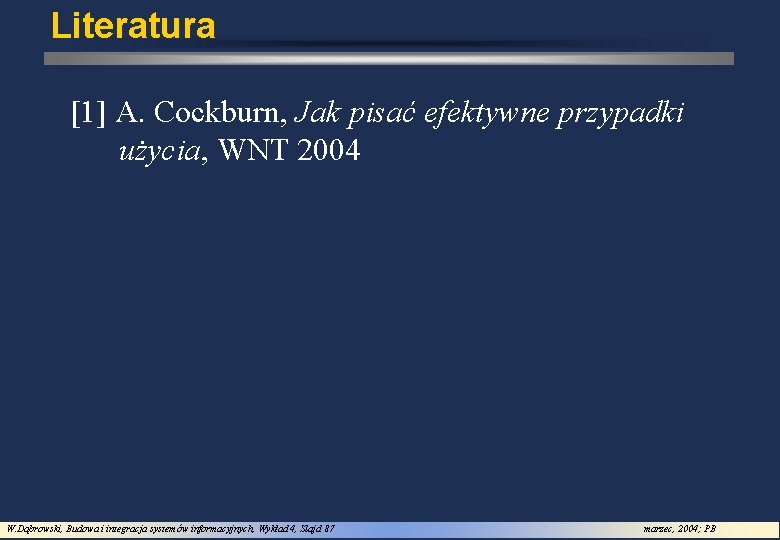 Literatura [1] A. Cockburn, Jak pisać efektywne przypadki użycia, WNT 2004 W. Dąbrowski, Budowa