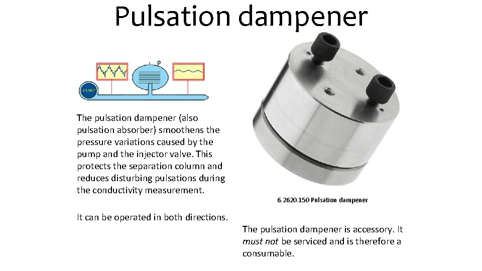 Pulsation dampener The pulsation dampener (also pulsation absorber) smoothens the pressure variations caused by