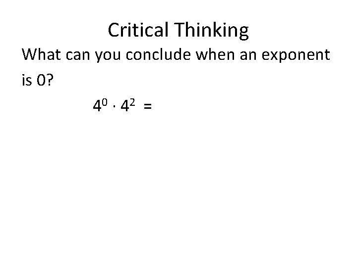 Critical Thinking What can you conclude when an exponent is 0? 40 ∙ 4