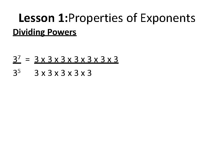 Lesson 1: Properties of Exponents Dividing Powers 37 = 3 x 3 x 3