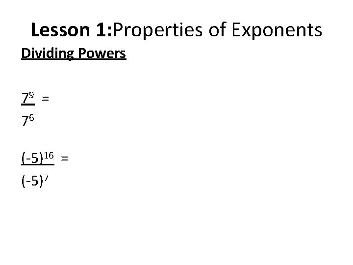 Lesson 1: Properties of Exponents Dividing Powers 79 = 76 (-5)16 = (-5)7 