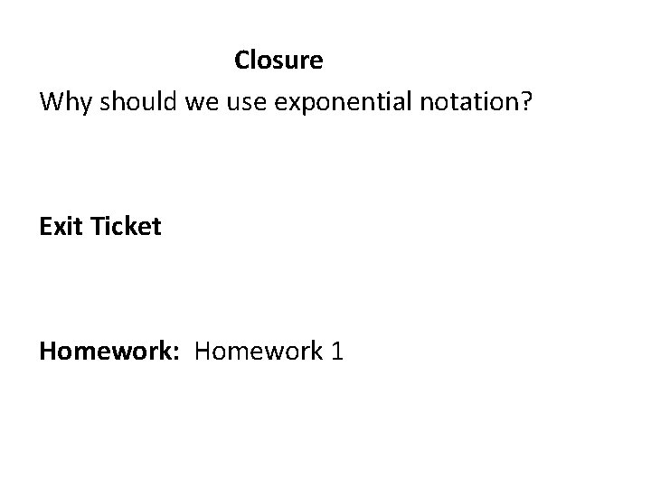 Closure Why should we use exponential notation? Exit Ticket Homework: Homework 1 
