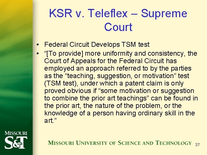 KSR v. Teleflex – Supreme Court • Federal Circuit Develops TSM test • “[To