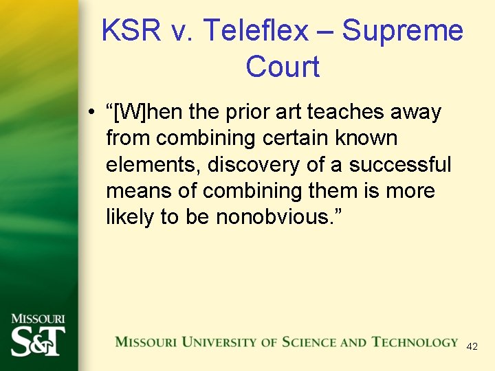 KSR v. Teleflex – Supreme Court • “[W]hen the prior art teaches away from