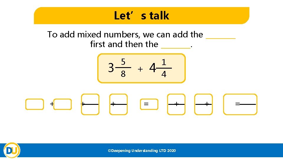 Let’s talk To add mixed numbers, we can add the ____ first and then