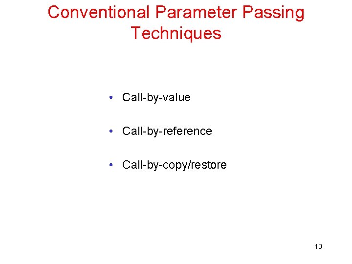 Conventional Parameter Passing Techniques • Call-by-value • Call-by-reference • Call-by-copy/restore 10 Conventional Parameter Passing Techniques • Call-by-value • Call-by-reference • Call-by-copy/restore 10