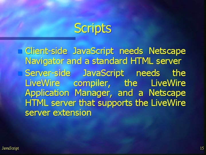 Scripts Client-side Java. Script needs Netscape Navigator and a standard HTML server n Server-side Scripts Client-side Java. Script needs Netscape Navigator and a standard HTML server n Server-side