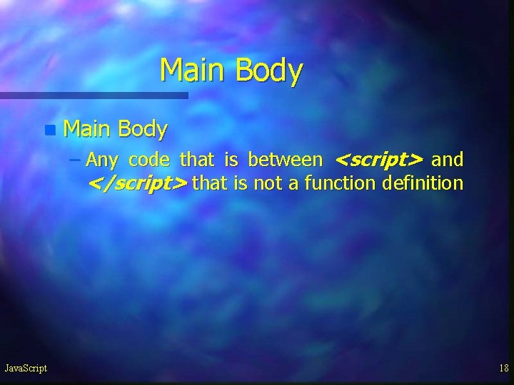 Main Body n Main Body – Any code that is between <script> and </script> Main Body n Main Body – Any code that is between <script> and </script>