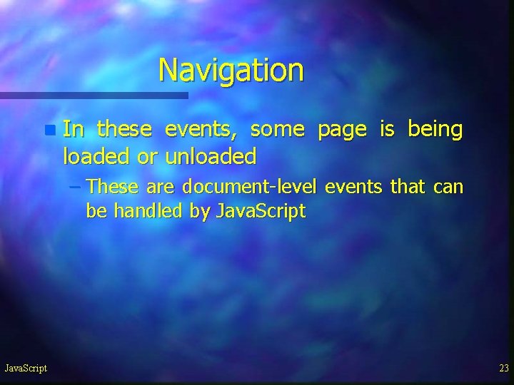 Navigation n In these events, some page is being loaded or unloaded – These Navigation n In these events, some page is being loaded or unloaded – These