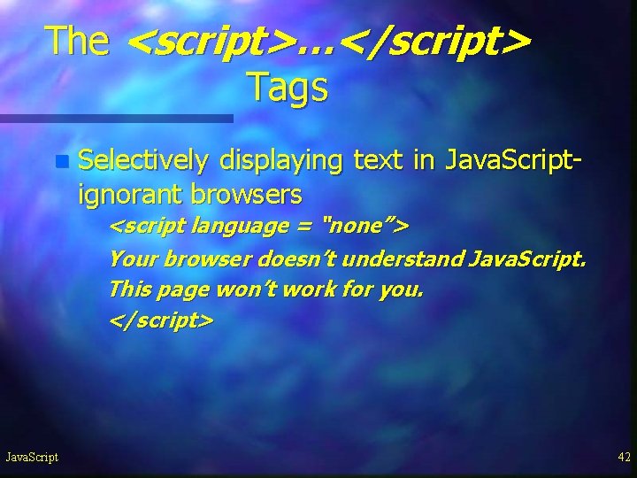 The <script>…</script> Tags n Selectively displaying text in Java. Scriptignorant browsers <script language = The <script>…</script> Tags n Selectively displaying text in Java. Scriptignorant browsers <script language =