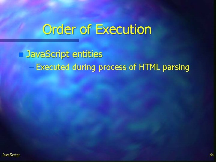 Order of Execution n Java. Script entities – Executed during process of HTML parsing Order of Execution n Java. Script entities – Executed during process of HTML parsing
