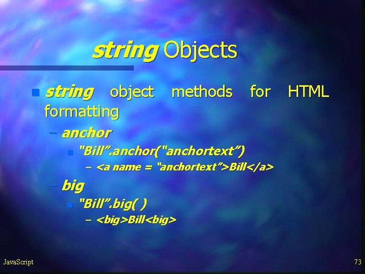 string Objects n string object methods for HTML formatting – anchor n “Bill”. anchor(“anchortext”) string Objects n string object methods for HTML formatting – anchor n “Bill”. anchor(“anchortext”)