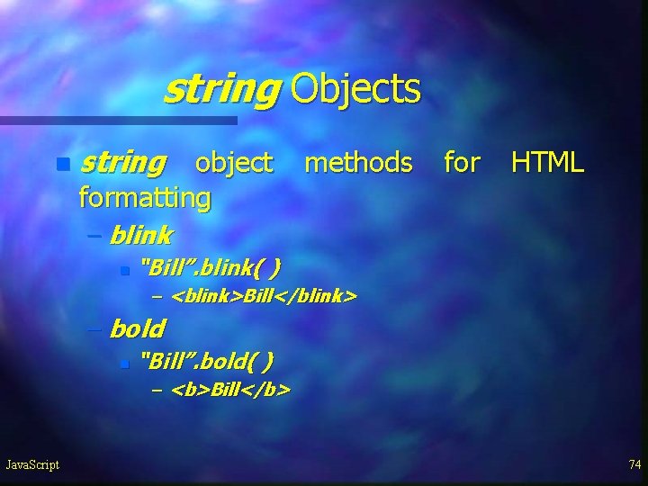 string Objects n string object methods for HTML formatting – blink n “Bill”. blink( string Objects n string object methods for HTML formatting – blink n “Bill”. blink(