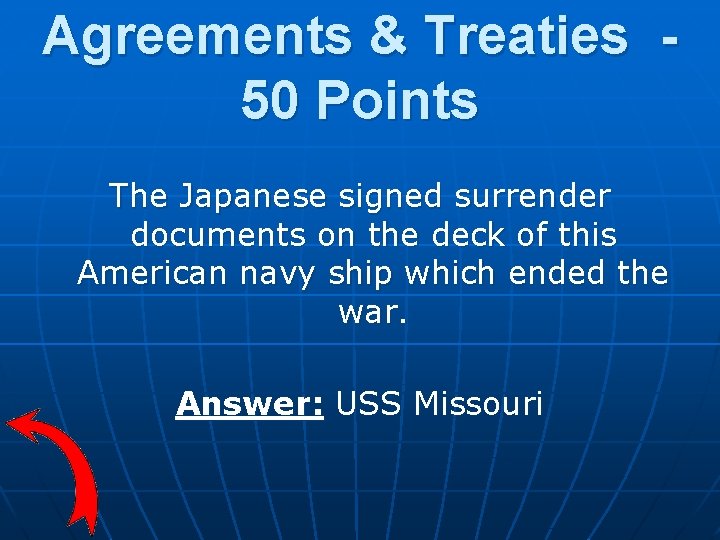 Agreements & Treaties 50 Points The Japanese signed surrender documents on the deck of