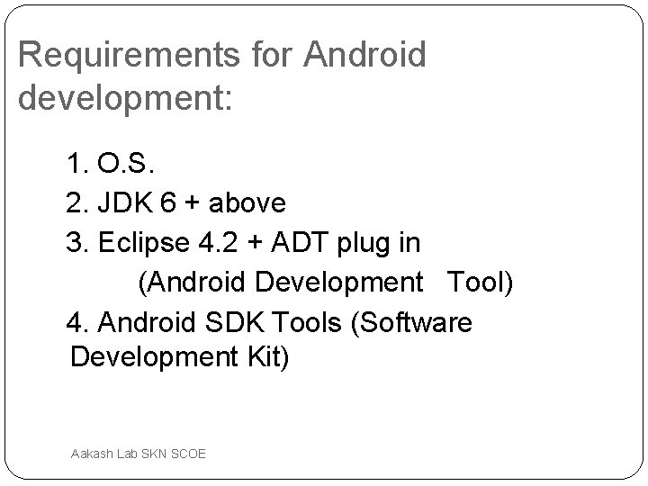 Requirements for Android development: 1. O. S. 2. JDK 6 + above 3. Eclipse