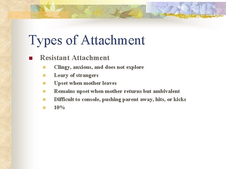 Types of Attachment n Resistant Attachment n n n Clingy, anxious, and does not